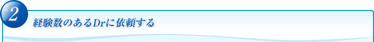 経験数のあるDrに依頼する