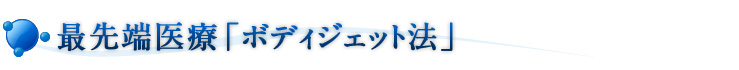 最先端医療「ボディジェット法」