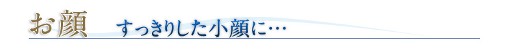 お顔 すっきりした小顔に…