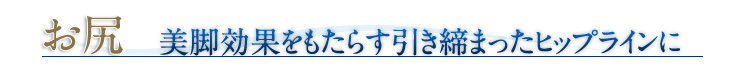 お尻 美脚効果をもたらす引き締まったヒップラインに